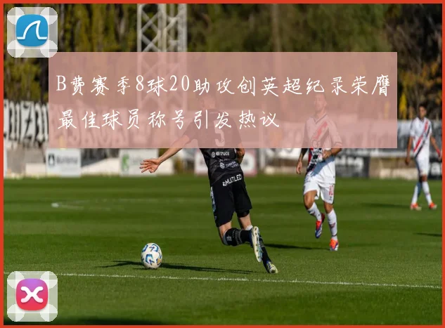 B费赛季8球20助攻创英超纪录荣膺最佳球员称号引发热议