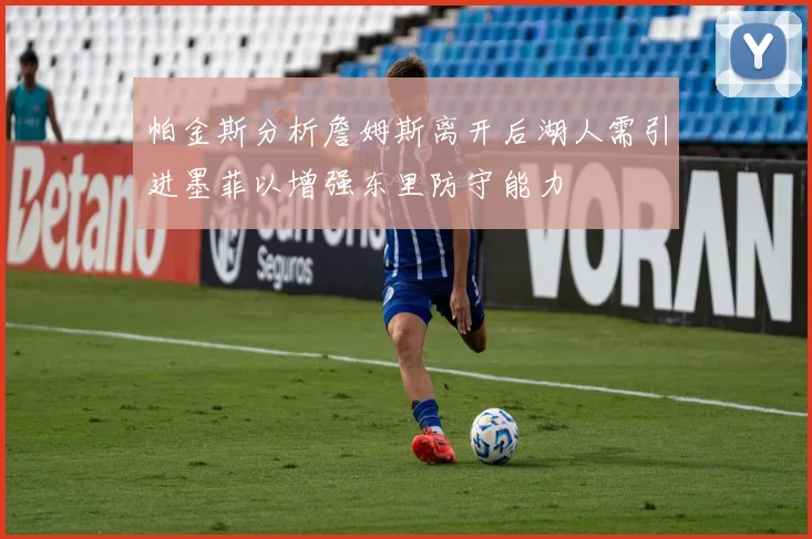 帕金斯分析詹姆斯离开后湖人需引进墨菲以增强东里防守能力