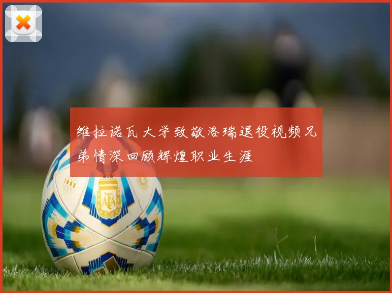 维拉诺瓦大学致敬洛瑞退役视频兄弟情深回顾辉煌职业生涯