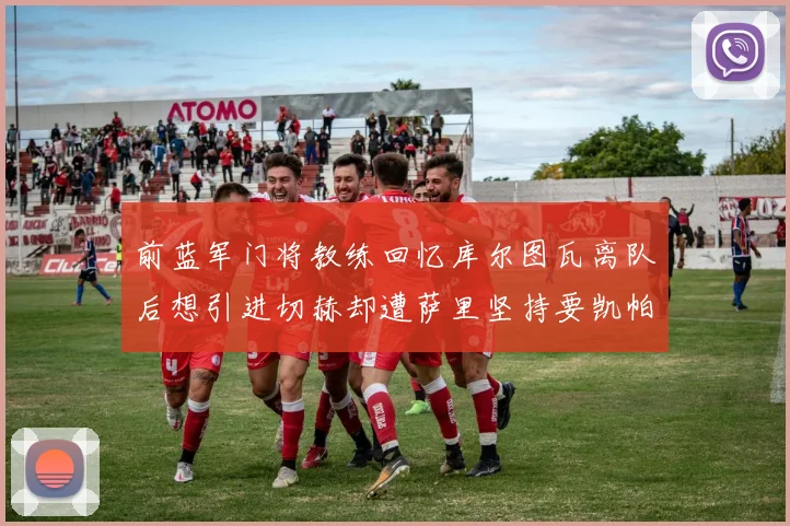 前蓝军门将教练回忆库尔图瓦离队后想引进切赫却遭萨里坚持要凯帕