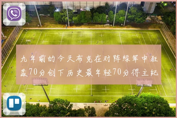 九年前的今天布克在对阵绿军中狂轰70分创下历史最年轻70分得主纪录