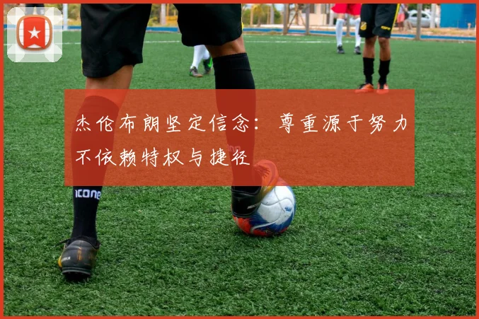 杰伦布朗坚定信念：尊重源于努力不依赖特权与捷径