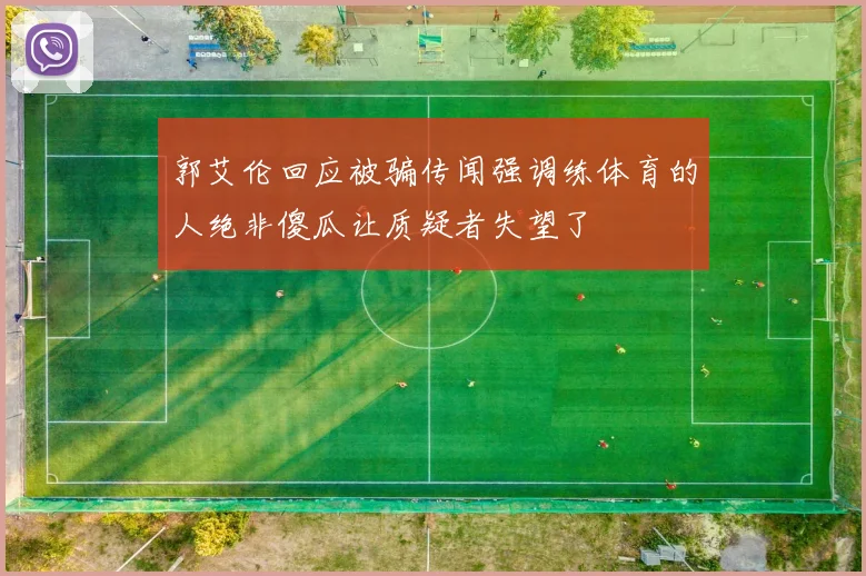 郭艾伦回应被骗传闻强调练体育的人绝非傻瓜让质疑者失望了