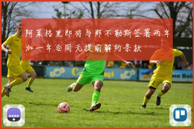 阿莱格里即将与那不勒斯签署两年加一年合同无提前解约条款