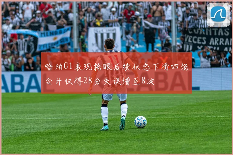 哈珀G1表现抢眼后续状态下滑四场合计仅得28分失误增至8次