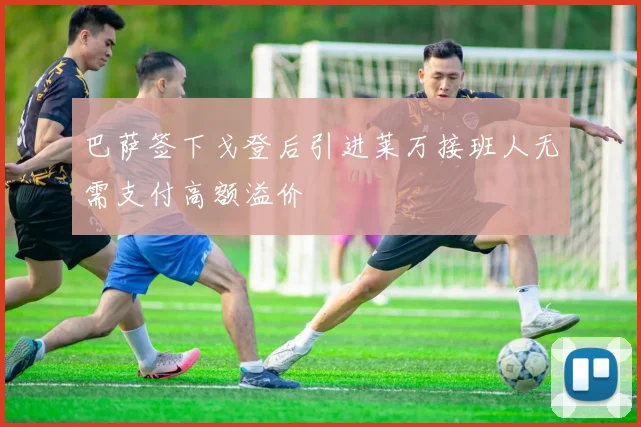 巴萨签下戈登后引进莱万接班人无需支付高额溢价
