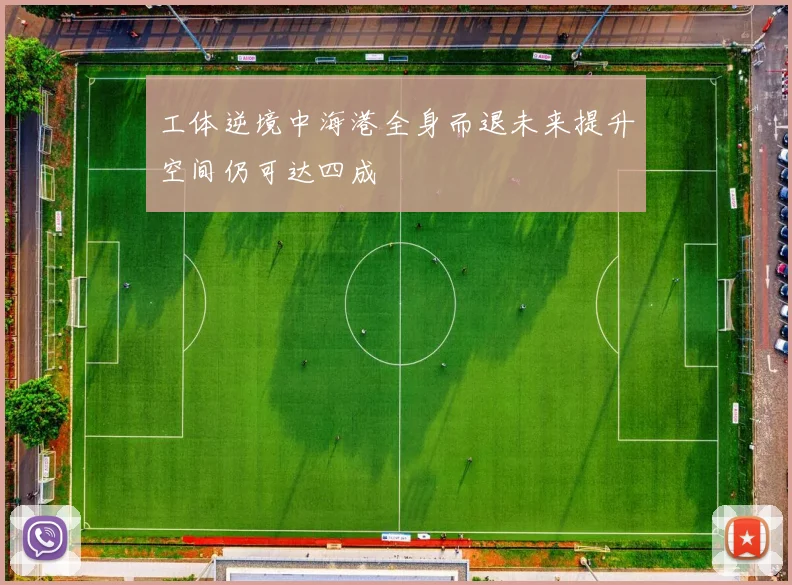 工体逆境中海港全身而退未来提升空间仍可达四成