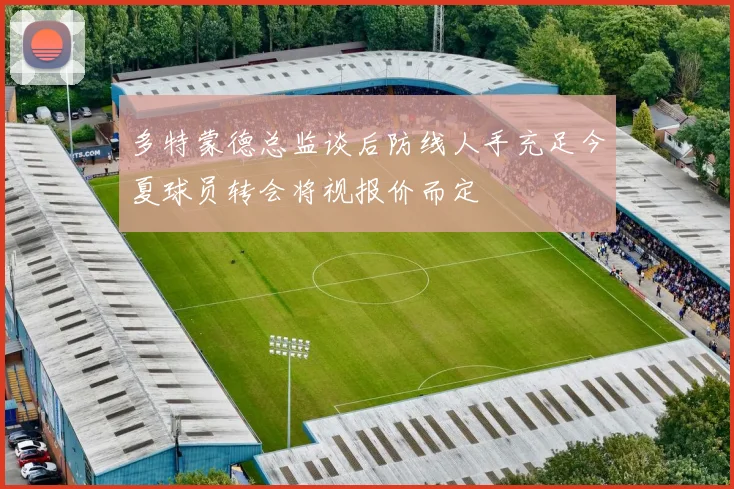 多特蒙德总监谈后防线人手充足今夏球员转会将视报价而定